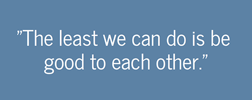 The least we can do is be good to each other. - Rohit Devnani